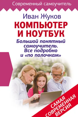 Обложка книги «Компьютер и ноутбук! Большой понятный самоучитель. Все подробно и «по полочкам». Самая современная версия»