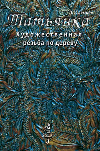 Обложка книги «Художественная резьба по дереву «Татьянка». Том 3»