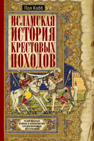 Обложка книги «Исламская история крестовых походов. Религиозные войны в восприятии средневековых мусульман»