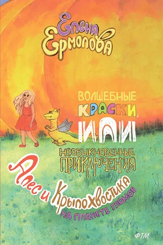 Обложка книги «Волшебные краски, или Необыкновенные приключения Алес и Крылохвостика на Планете гномов»