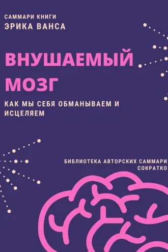 Обложка книги «Саммари книги Эрика Ванса «Внушаемый мозг. Как мы себя обманываем и исцеляем»»
