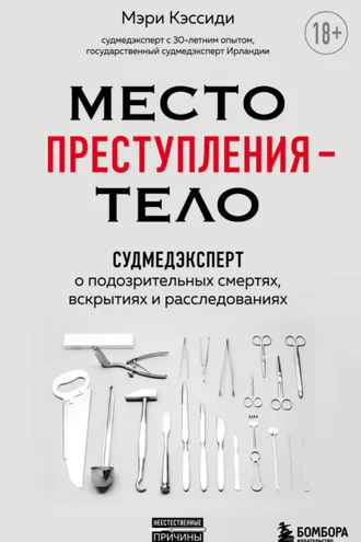 Обложка книги «Место преступления – тело. Судмедэксперт о подозрительных смертях, вскрытиях и расследованиях»
