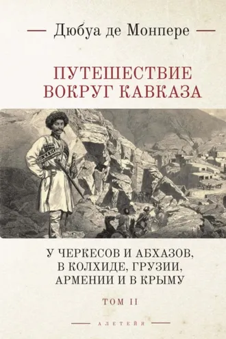 Обложка книги «Путешествие вокруг Кавказа. У черкесов и абхазов, в Колхиде, Грузии, Армении и в Крыму (с живописным географическим, археологическим и геологическим атласом). Том 2»