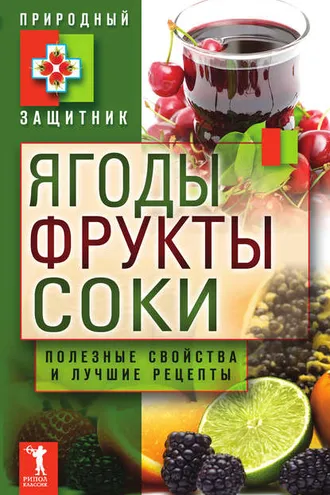 Обложка книги «Ягоды, фрукты и соки. Полезные свойства и лучшие народные рецепты»