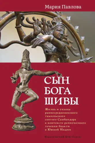 Обложка книги «Сын бога Шивы. Жизнь и гимны раннесредневекового тамильского святого Самбандара в контексте религиозного течения бхакти в Южной Индии»