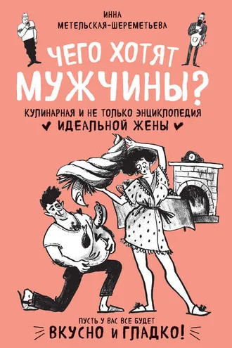 Обложка книги «Чего хотят мужчины? Кулинарная и не только энциклопедия идеальной жены»
