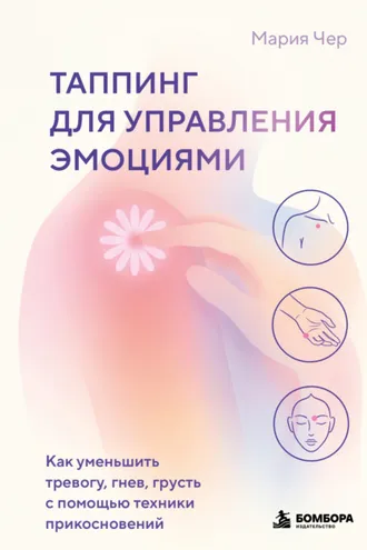 Обложка книги «Таппинг для управления эмоциями. Как уменьшить тревогу, гнев, грусть с помощью техники прикосновений»