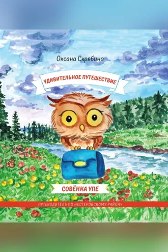 Обложка книги «Удивительное путешествие совёнка Упе. Книга для детей и их родителей. Путеводитель по Нестеровскому району.»