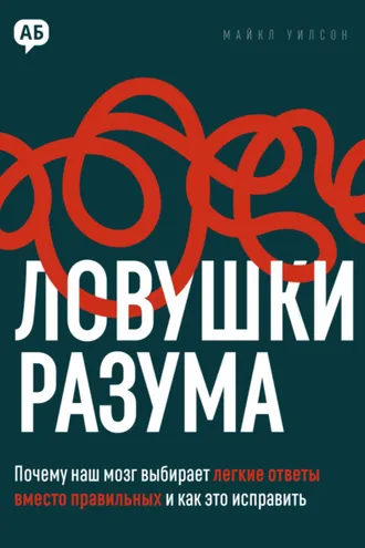 Обложка книги «Ловушки разума. Почему наш мозг выбирает легкие ответы вместо правильных и как это исправить»
