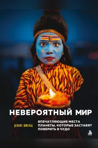 Обложка книги «Невероятный мир. Впечатляющие места планеты, которые заставят поверить в чудо»