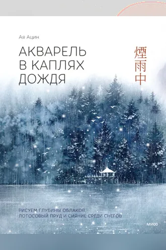 Обложка книги «Акварель в каплях дождя. Рисуем глубины облаков, лотосовый пруд и сияние среди снегов»