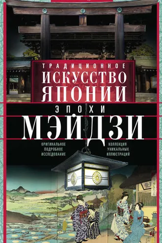 Обложка книги «Традиционное искусство Японии эпохи Мэйдзи. Оригинальное подробное исследование и коллекция уникальных иллюстраций»