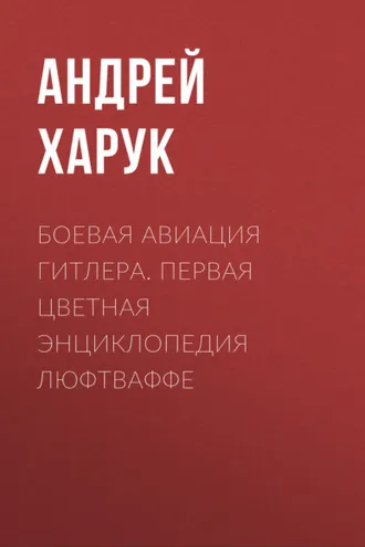 Обложка книги «Боевая авиация Гитлера. Первая цветная энциклопедия Люфтваффе»