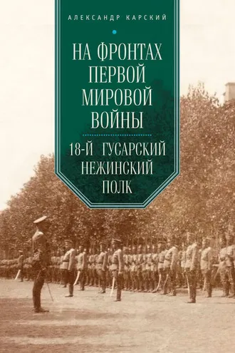 Обложка книги «На фронтах Первой мировой войны. 18-й гусарский Нежинский полк»