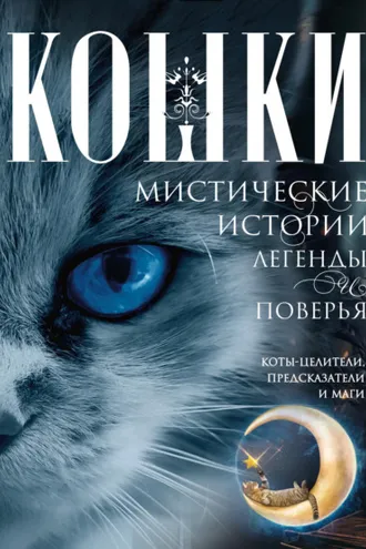 Обложка книги «Кошки. Мистические истории, легенды и поверья. Коты целители, предсказатели и маги»
