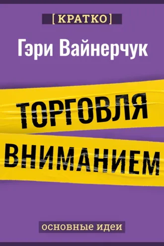Обложка книги «Торговля вниманием. Новые правила брендинга и продаж в эпоху соцсетей. Гари Вайнерчук. Кратко»