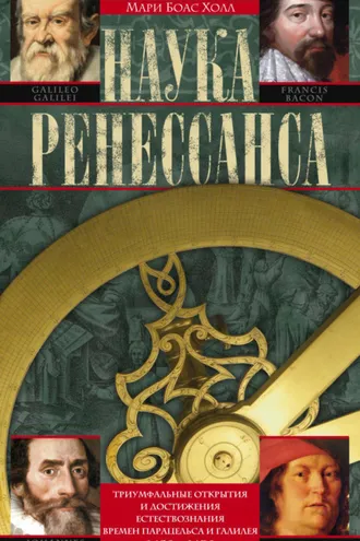 Обложка книги «Наука Ренессанса. Триумфальные открытия и достижения естествознания времен Парацельса и Галилея. 1450–1630»