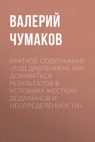 Обложка книги «Краткое содержание «Под давлением. Как добиваться результатов в условиях жестких дедлайнов и неопределенности»»