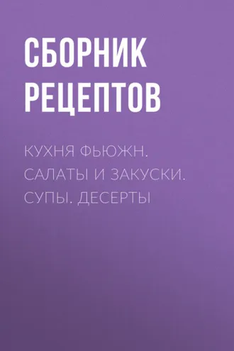Обложка книги «Кухня фьюжн. Салаты и закуски. Супы. Десерты»