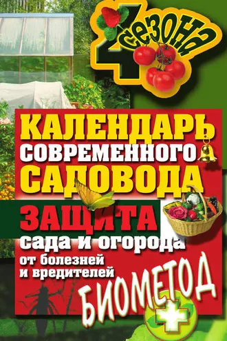 Обложка книги «Календарь современного садовода. Защита сада и огорода от болезней и вредителей: биометод»