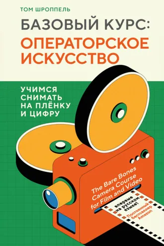 Обложка книги «Базовый курс: операторское искусство. Учимся снимать на плёнку и цифру»