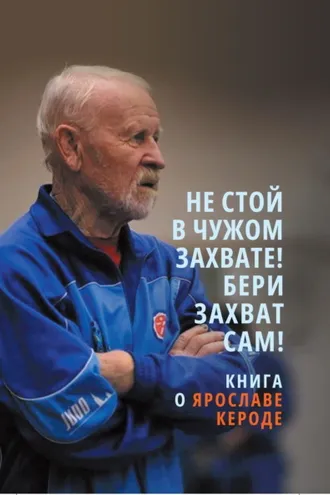 Обложка книги «Не стой в чужом захвате! Бери захват сам! Книга о Ярославе Кероде»
