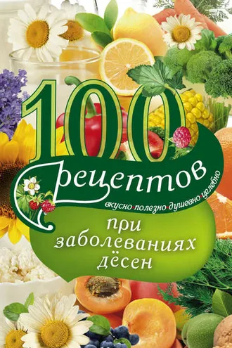 Обложка книги «100 рецептов при заболеваниях десен. Вкусно, полезно, душевно, целебно»