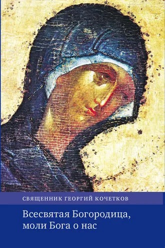 Обложка книги «Всесвятая Богородица, моли Бога о нас. Проповеди на Богородичные праздники 1990–2016 годов.»