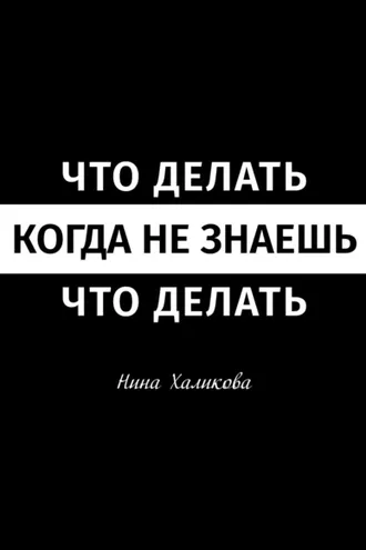 Обложка книги «Что делать, когда не знаешь, что делать. Пособие для самой широкой читательской аудитории»