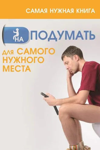 Обложка книги «Самая нужная книга НА ПОДУМАТЬ для самого нужного места»