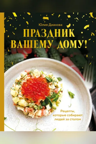 Обложка книги «Праздник вашему дому! Рецепты, которые собирают людей за столом»