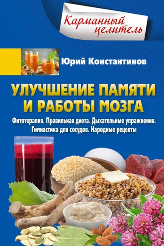 Обложка книги «Улучшение памяти и работы мозга. Фитотерапия. Правильная диета. Дыхательные упражнения. Гимнастика для сосудов. Народные рецепты»