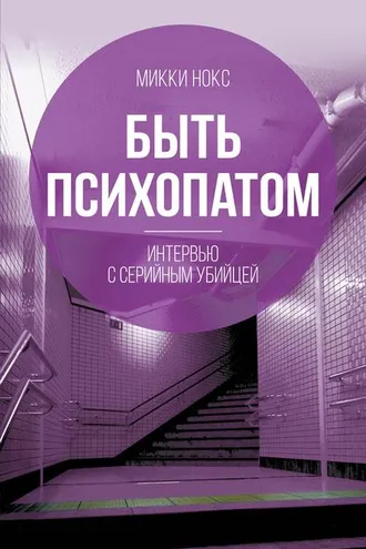 Обложка книги «Быть психопатом. Интервью с серийным убийцей»