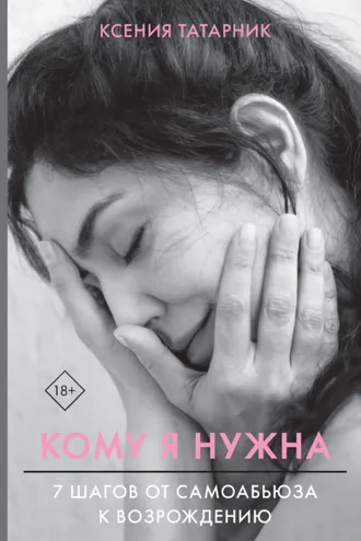 Обложка книги «Кому я нужна. 7 шагов от самоабьюза к возрождению»