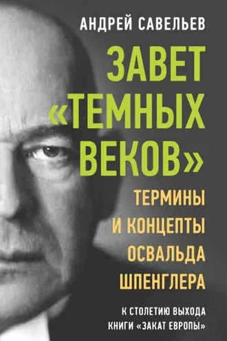 Обложка книги «Завет «темных веков». Термины и концепты Освальда Шпенглера»