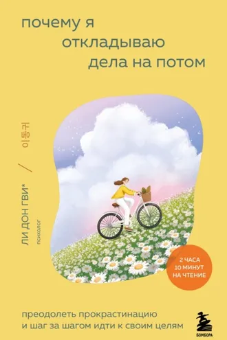 Обложка книги «Почему я откладываю дела на потом. Преодолеть прокрастинацию и шаг за шагом идти к своим целям»