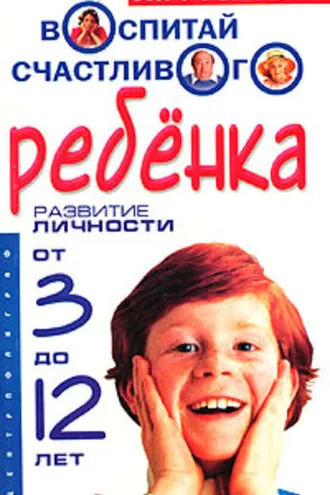 Обложка книги «Воспитай счастливого ребенка. Развитие личности от 3 до 12 лет»