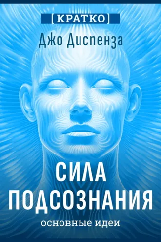 Обложка книги «Сила подсознания, или Как изменить жизнь за 4 недели. Джо Диспенза. Кратко»