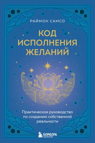 Обложка книги «Код исполнения желаний. Практическое руководство по созданию собственной реальности»