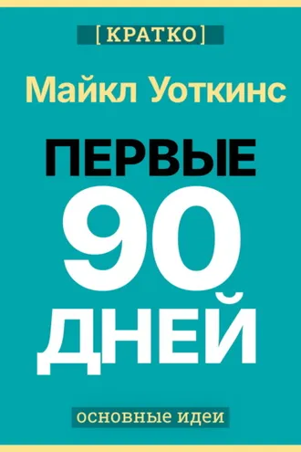 Обложка книги «Первые 90 дней. Стратегии успеха для новых лидеров всех уровней. Майкл Уоткинс. Кратко»