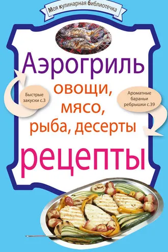 Обложка книги «Аэрогриль: Овощи. Мясо. Рыба. Десерты»
