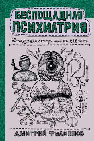 Обложка книги «Беспощадная психиатрия. Шокирующие методы лечения XIX века»