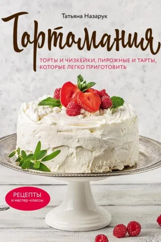 Обложка книги «Тортомания. Торты и пирожные, чизкейки и тарты, которые легко приготовить»