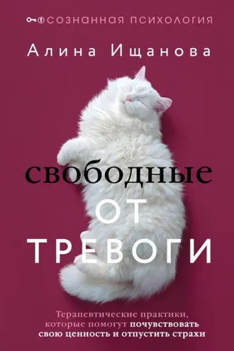 Обложка книги «Свободные от тревоги. Терапевтические практики, которые помогут почувствовать свою ценность и отпустить страхи»