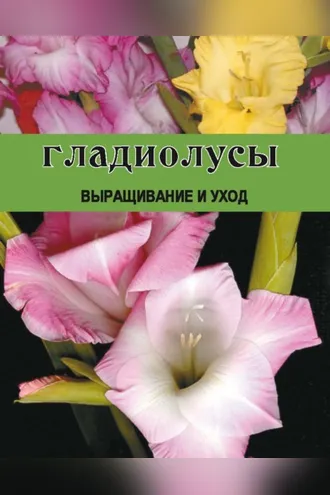 Обложка книги «Гладиолусы. Выращивание и уход»