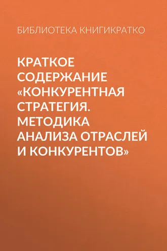 Обложка книги «Краткое содержание «Конкурентная стратегия. Методика анализа отраслей и конкурентов»»