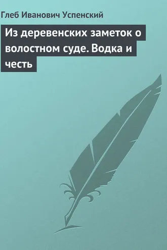 Обложка книги «Из деревенских заметок о волостном суде. Водка и честь»