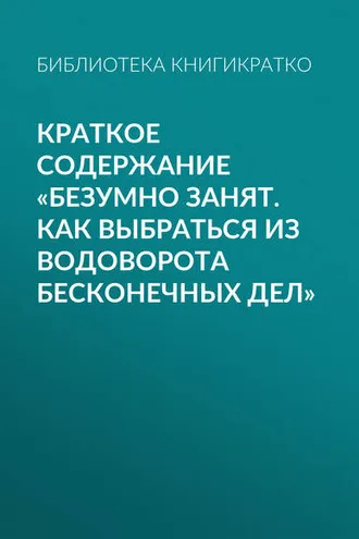 Обложка книги «Краткое содержание «Безумно занят. Как выбраться из водоворота бесконечных дел»»