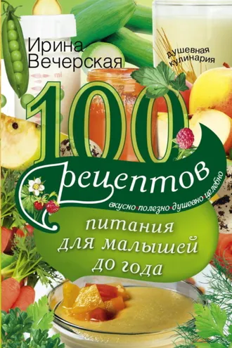 Обложка книги «100 рецептов питания для малышей до года. Вкусно, полезно, душевно, целебно»