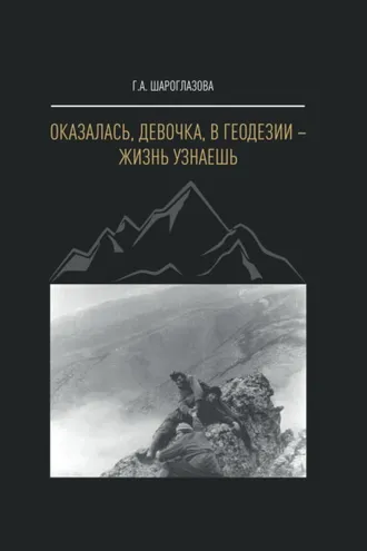Обложка книги «Оказалась, девочка, в геодезии – жизнь узнаешь»